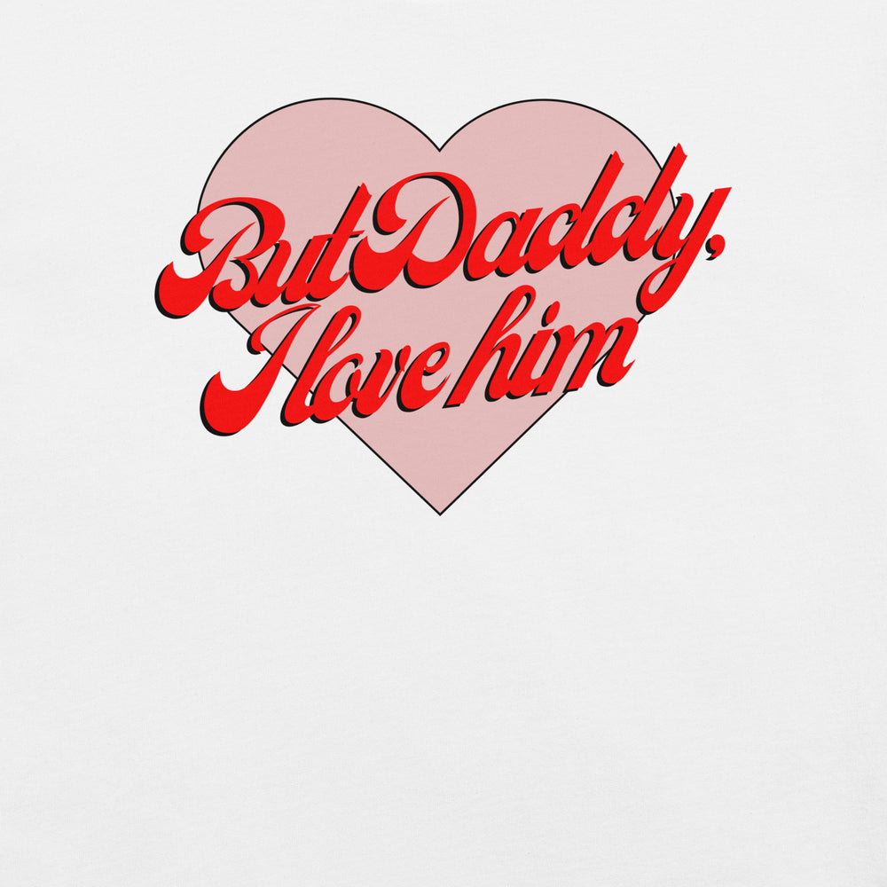 But Daddy, I Love Him T-Shirt